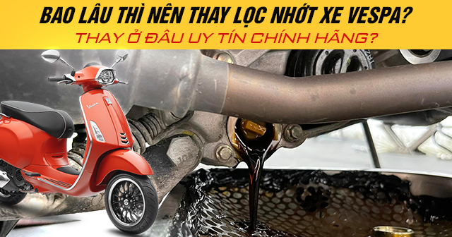 Bao lâu thì nên thay lọc nhớt xe Vespa? Thay ở đâu uy tín chính hãng?