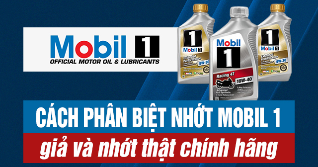 Cách phân biệt nhớt Mobil 1 giả và nhớt thật chính hãng