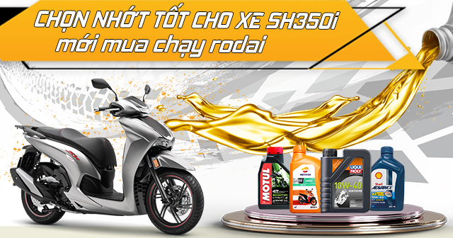 Chọn nhớt nào tốt cho xe SH350i mới mua chạy rodai?