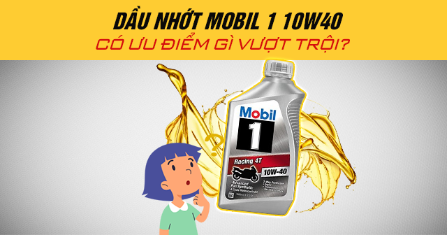 Dầu nhớt Mobil 1 10W40 có ưu điểm gì vượt trội?
