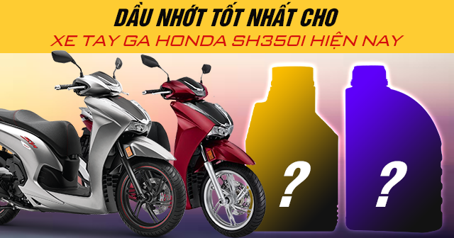 Dầu nhớt tốt nhất cho xe tay ga Honda SH350i hiện nay