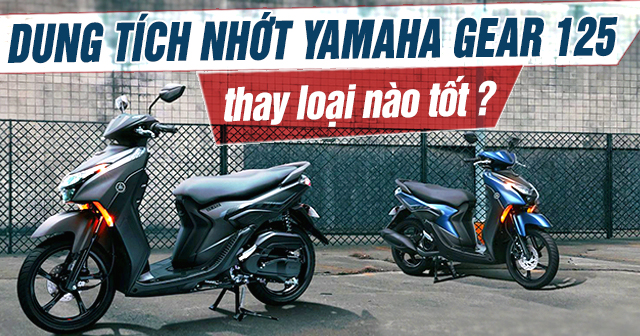 Dung tích nhớt Yamaha Gear 125 là bao nhiêu? Thay loại nào tốt?