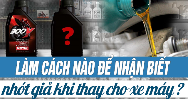 Làm cách nào để nhận biết nhớt giả khi thay nhớt xe máy?