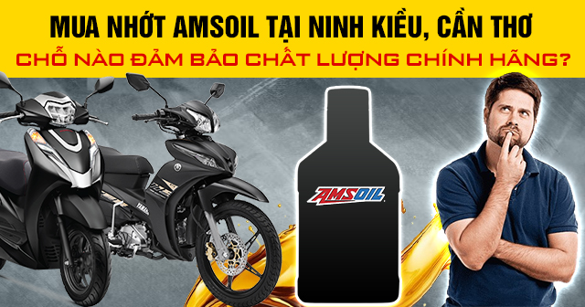 Mua nhớt Amsoil tại Ninh Kiều, Cần Thơ chỗ nào đảm bảo chất lượng chính hãng?