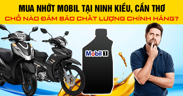 Mua nhớt Mobil tại Ninh Kiều, Cần Thơ chỗ nào đảm bảo chất lượng chính hãng?