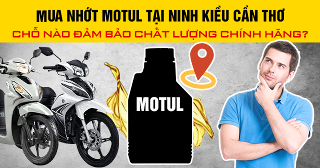 Mua nhớt Motul tại Ninh Kiều Cần Thơ chỗ nào đảm bảo chất lượng chính hãng?