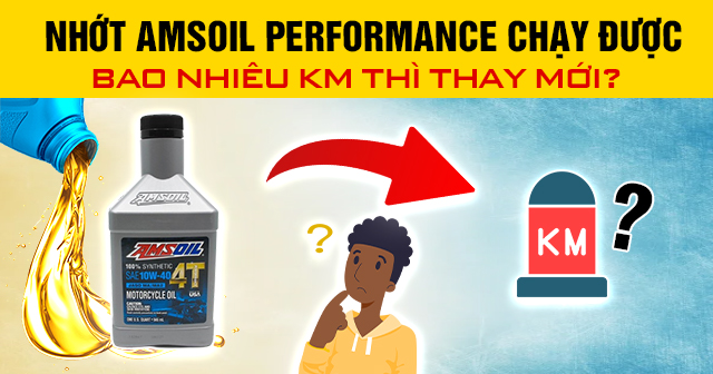 Nhớt Amsoil Performance chạy được bao nhiêu km thì thay mới?