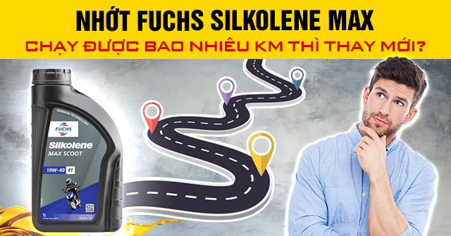 Nhớt Fuchs Silkolene Max chạy được bao nhiêu km thì thay mới?