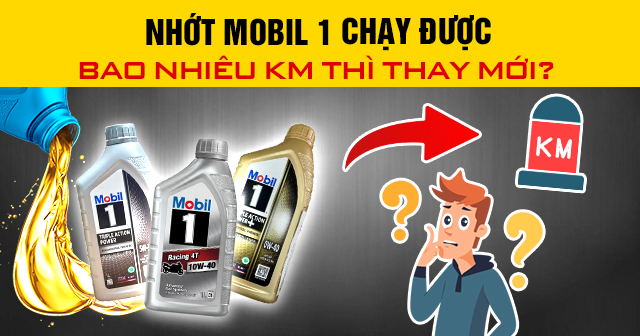 Nhớt Mobil 1 chạy được bao nhiêu km thì thay mới?