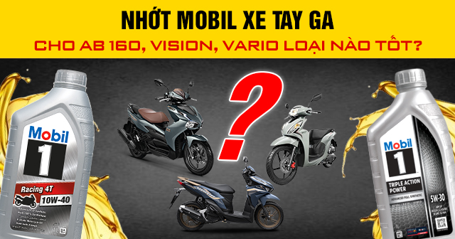 Nhớt Mobil xe tay ga cho AB 160, Vision, Vario loại nào tốt?