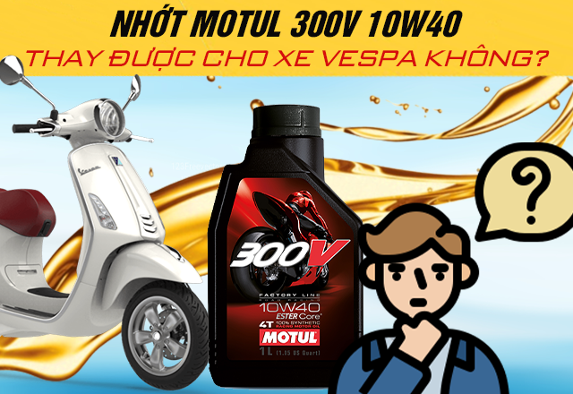 Nhớt Motul 300V 10W40 có thay được cho xe Vespa không?