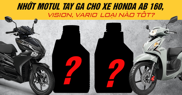 Nhớt Motul tay ga cho xe Honda AB 160, Vision, Vario loại nào tốt?