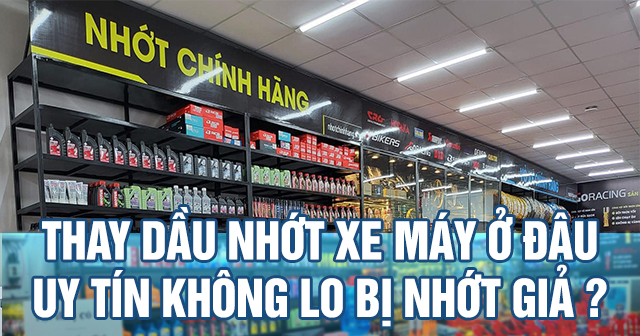 Thay dầu nhớt xe máy ở đâu uy tín không lo bị nhớt giả?