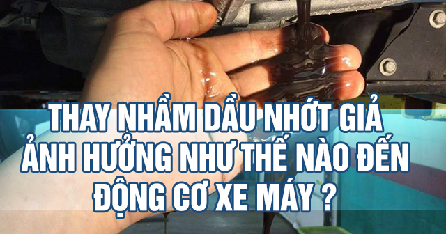 Thay nhầm dầu nhớt giả ảnh hưởng thế nào đến động cơ xe máy?