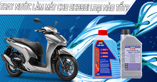 Thay nước làm mát cho xe SH350i loại nào tốt?