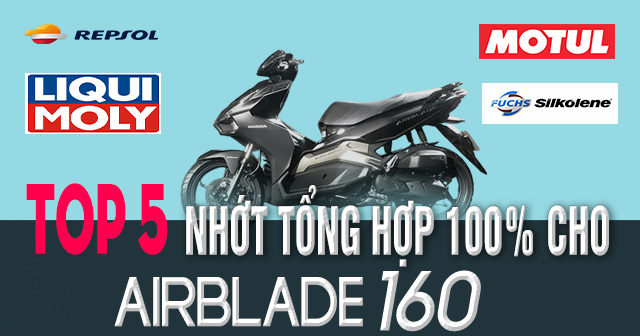 Top 5 nhớt tổng hợp 100% cho AirBlade 160 tốt nhất hiện nay