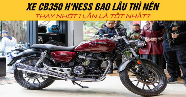Xe CB350 H‘ness bao lâu thì nên thay nhớt 1 lần là tốt nhất?