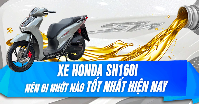Xe Honda SH 160i nên đi nhớt nào tốt nhất hiện nay?