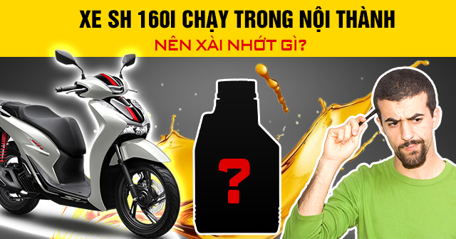 Xe SH 160i chạy trong nội thành nên xài nhớt gì?