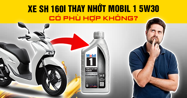 Xe SH 160i thay nhớt Mobil 1 5W30 có phù hợp không?