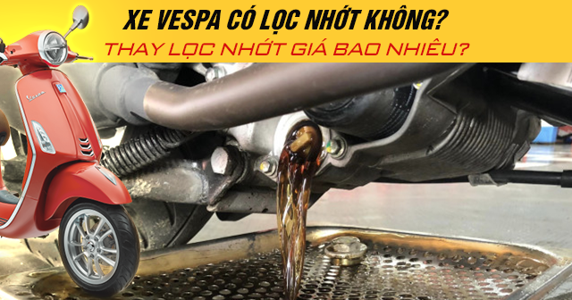 Xe Vespa có lọc nhớt không? Thay lọc nhớt giá bao nhiêu?