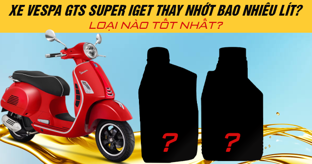 Xe Vespa GTS Super iGet thay nhớt bao nhiêu lít? Loại nào tốt nhất?